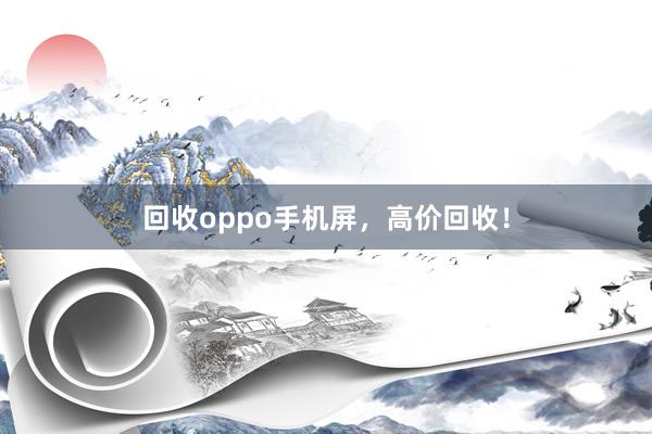 回收oppo手机屏，高价回收！